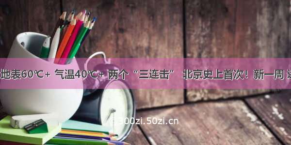 【关注】地表60℃+ 气温40℃+ 两个“三连击” 北京史上首次！新一周 还是热热热