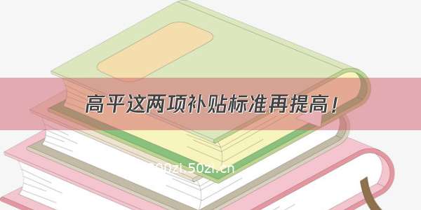 高平这两项补贴标准再提高！