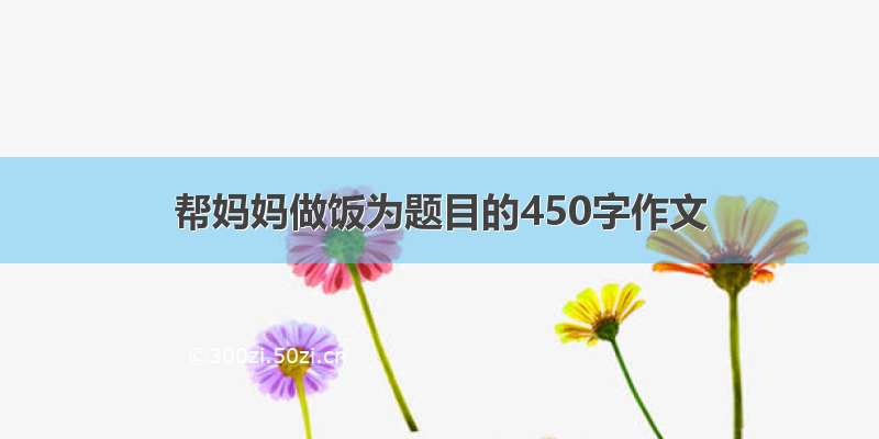 帮妈妈做饭为题目的450字作文