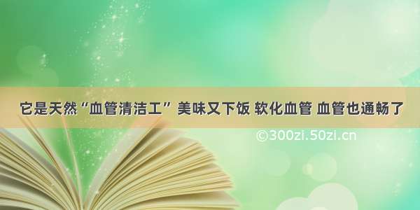 它是天然“血管清洁工” 美味又下饭 软化血管 血管也通畅了