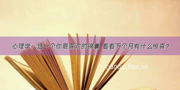 心理学：选一个你最喜欢的锦囊 看看下个月有什么惊喜？