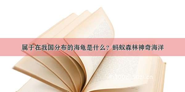 属于在我国分布的海龟是什么？蚂蚁森林神奇海洋