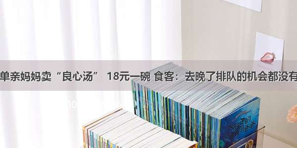 单亲妈妈卖“良心汤” 18元一碗 食客：去晚了排队的机会都没有