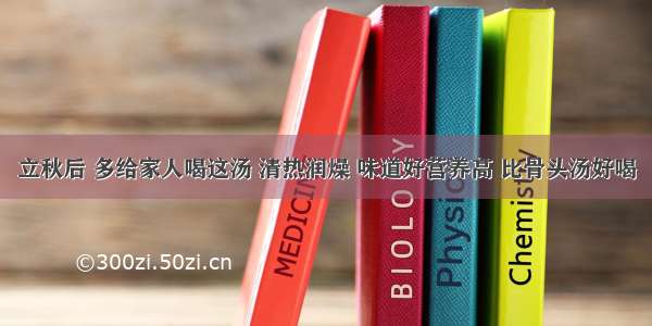 立秋后 多给家人喝这汤 清热润燥 味道好营养高 比骨头汤好喝