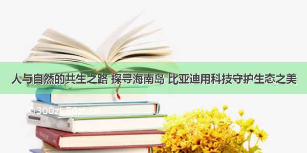 人与自然的共生之路 探寻海南岛 比亚迪用科技守护生态之美