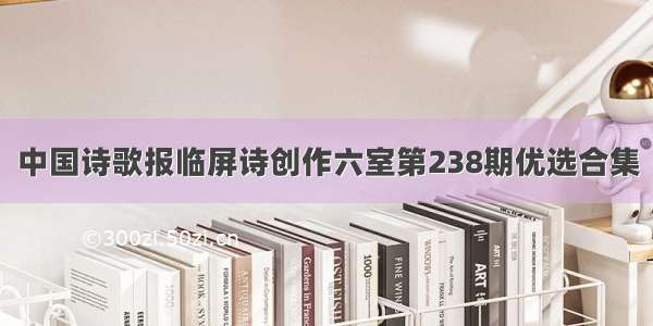 中国诗歌报临屏诗创作六室第238期优选合集