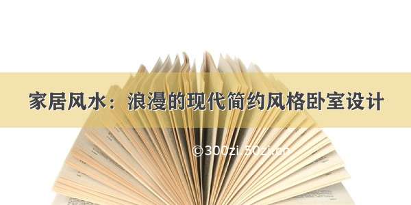 家居风水：浪漫的现代简约风格卧室设计