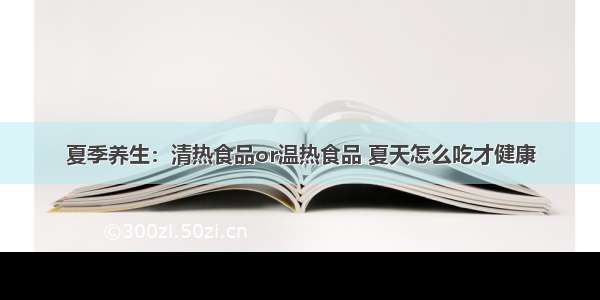 夏季养生：清热食品or温热食品 夏天怎么吃才健康