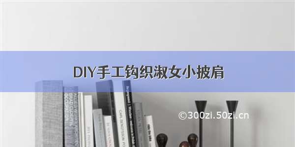 DIY手工钩织淑女小披肩