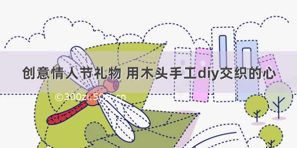 创意情人节礼物 用木头手工diy交织的心