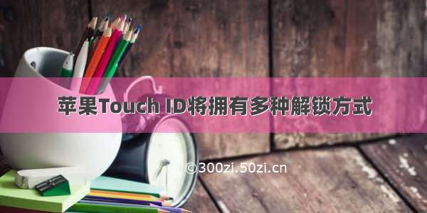 苹果Touch ID将拥有多种解锁方式