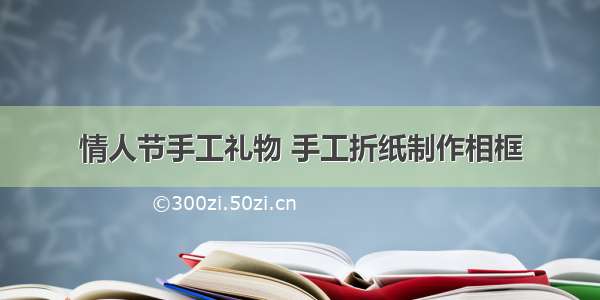 情人节手工礼物 手工折纸制作相框