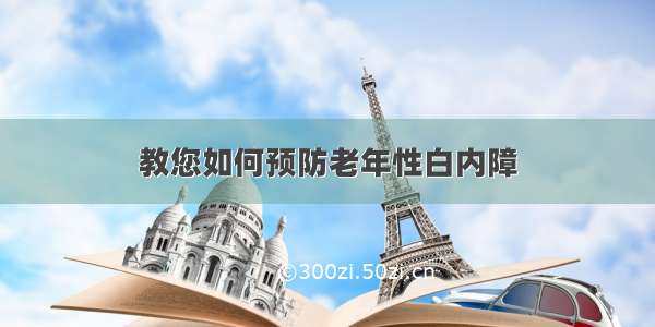 教您如何预防老年性白内障