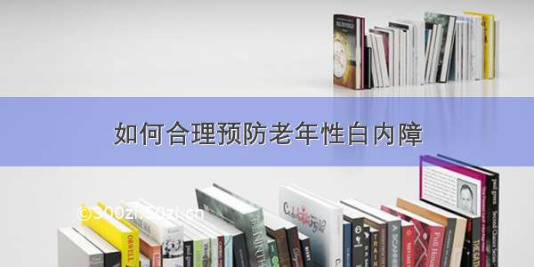 如何合理预防老年性白内障