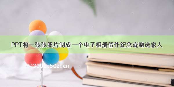 PPT将一张张照片制成一个电子相册留作纪念或赠送家人