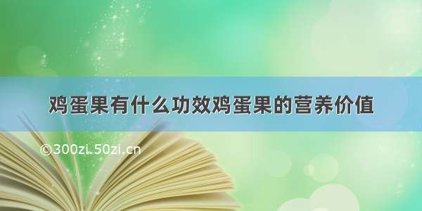 鸡蛋果有什么功效鸡蛋果的营养价值