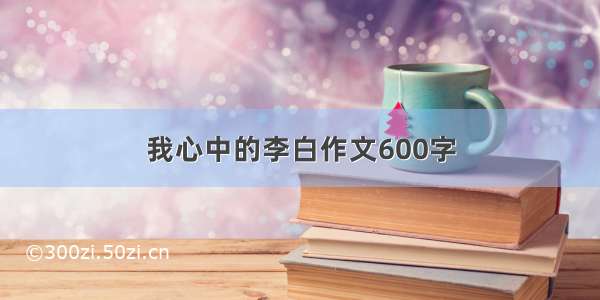 我心中的李白作文600字