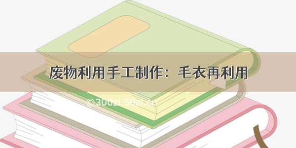 废物利用手工制作：毛衣再利用