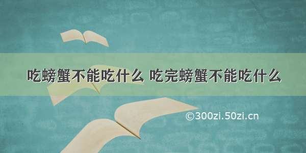 吃螃蟹不能吃什么 吃完螃蟹不能吃什么