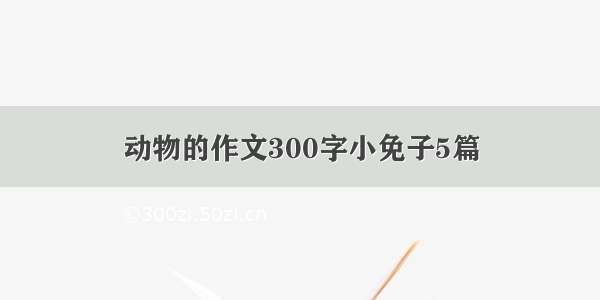 动物的作文300字小免子5篇