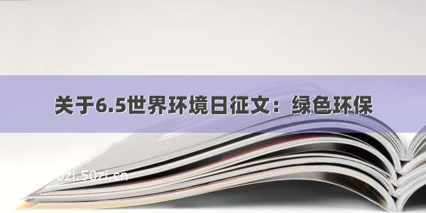 关于6.5世界环境日征文：绿色环保