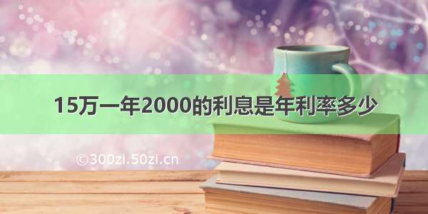 15万一年2000的利息是年利率多少