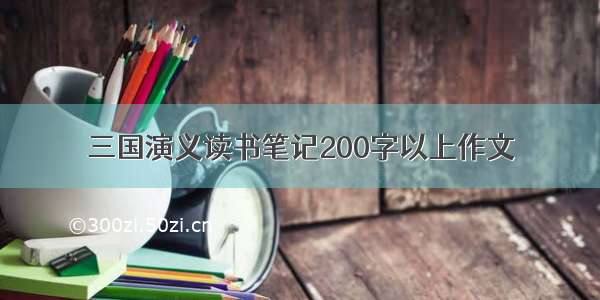 三国演义读书笔记200字以上作文