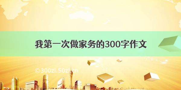 我第一次做家务的300字作文