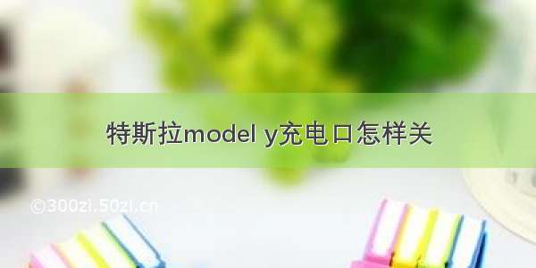 特斯拉model y充电口怎样关