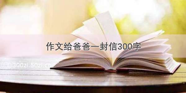 作文给爸爸一封信300字