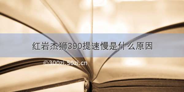 红岩杰狮390提速慢是什么原因