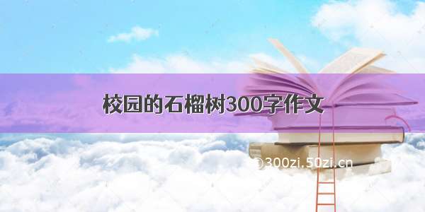 校园的石榴树300字作文