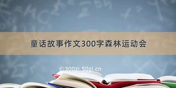 童话故事作文300字森林运动会