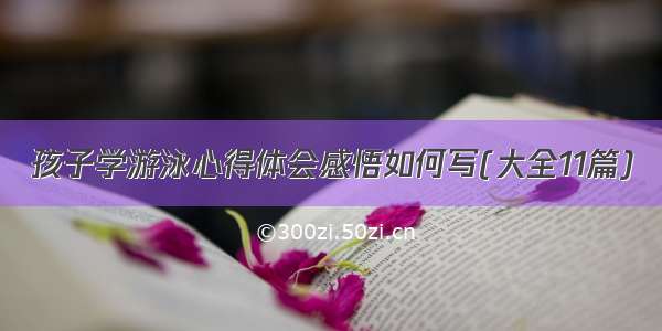 孩子学游泳心得体会感悟如何写(大全11篇)