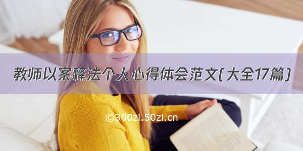 教师以案释法个人心得体会范文(大全17篇)