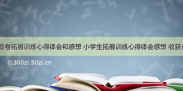 历史画卷拓展训练心得体会和感想 小学生拓展训练心得体会感想 收获(二篇)