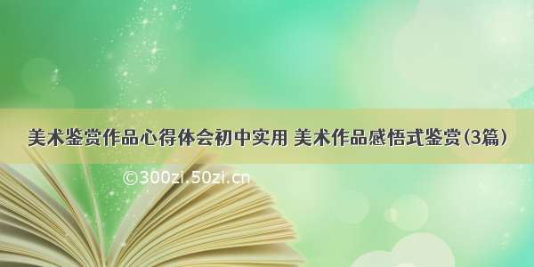 美术鉴赏作品心得体会初中实用 美术作品感悟式鉴赏(3篇)