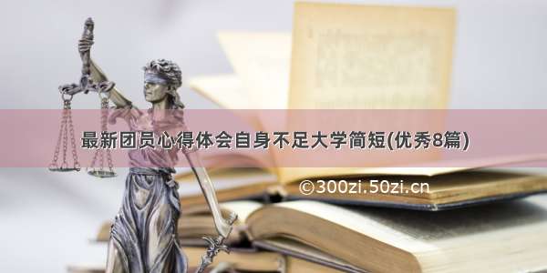 最新团员心得体会自身不足大学简短(优秀8篇)