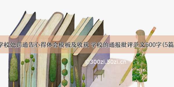 学校处罚通告心得体会模板及收获 学校的通报批评范文600字(5篇)