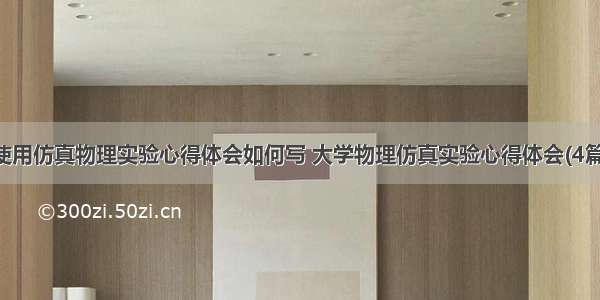 使用仿真物理实验心得体会如何写 大学物理仿真实验心得体会(4篇)