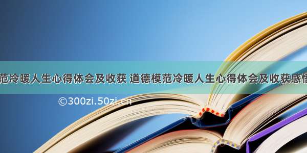 道德模范冷暖人生心得体会及收获 道德模范冷暖人生心得体会及收获感悟(三篇)