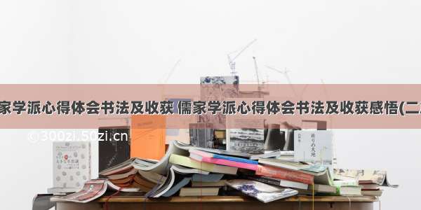 儒家学派心得体会书法及收获 儒家学派心得体会书法及收获感悟(二篇)