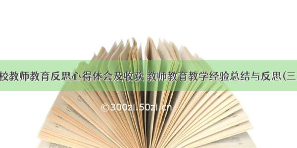 学校教师教育反思心得体会及收获 教师教育教学经验总结与反思(三篇)