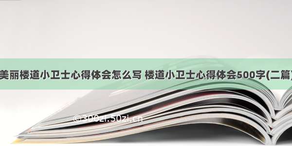 美丽楼道小卫士心得体会怎么写 楼道小卫士心得体会500字(二篇)