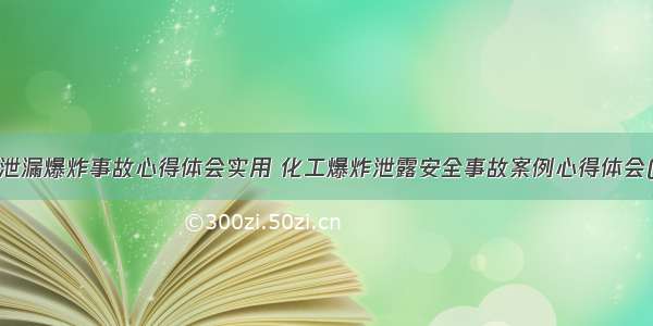 化工泄漏爆炸事故心得体会实用 化工爆炸泄露安全事故案例心得体会(7篇)