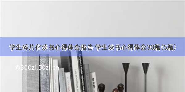 学生碎片化读书心得体会报告 学生读书心得体会30篇(5篇)