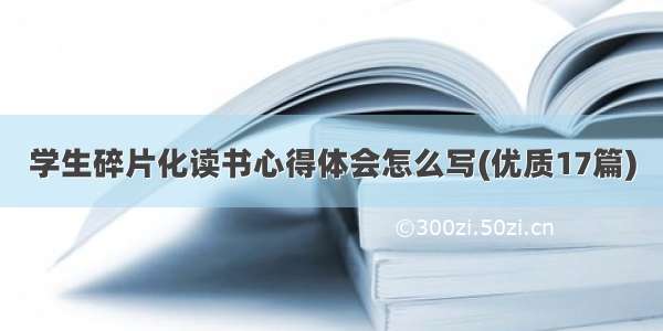 学生碎片化读书心得体会怎么写(优质17篇)