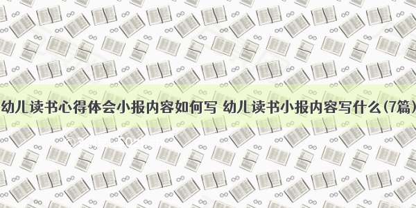 幼儿读书心得体会小报内容如何写 幼儿读书小报内容写什么(7篇)