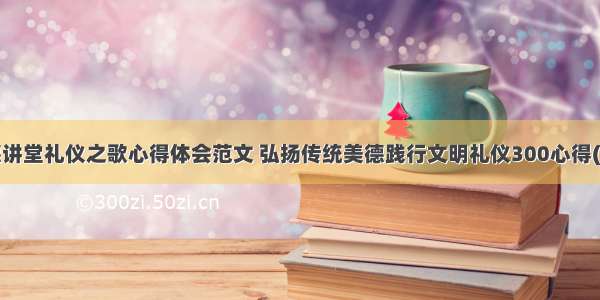 道德讲堂礼仪之歌心得体会范文 弘扬传统美德践行文明礼仪300心得(6篇)