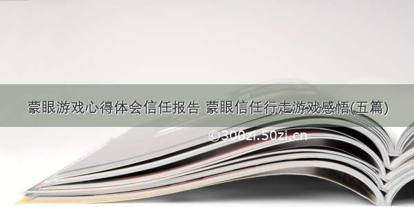 蒙眼游戏心得体会信任报告 蒙眼信任行走游戏感悟(五篇)